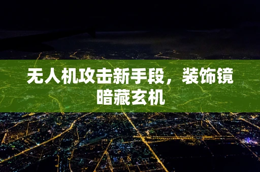 无人机攻击新手段，装饰镜暗藏玄机