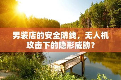 男装店的安全防线，无人机攻击下的隐形威胁？