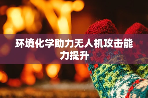 环境化学助力无人机攻击能力提升