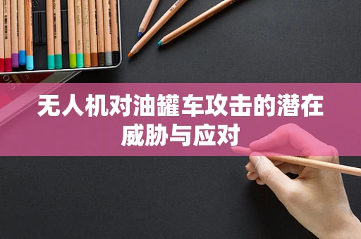 无人机对油罐车攻击的潜在威胁与应对