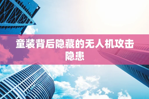 童装背后隐藏的无人机攻击隐患