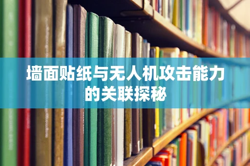 墙面贴纸与无人机攻击能力的关联探秘