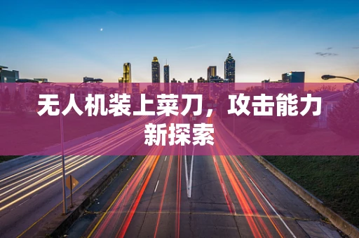 无人机装上菜刀，攻击能力新探索