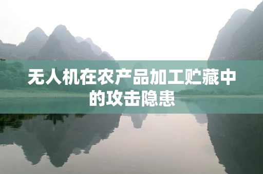 无人机在农产品加工贮藏中的攻击隐患