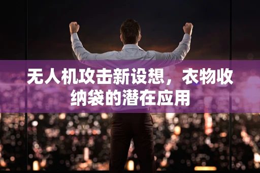 无人机攻击新设想，衣物收纳袋的潜在应用