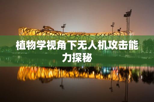 植物学视角下无人机攻击能力探秘