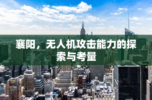 襄阳，无人机攻击能力的探索与考量
