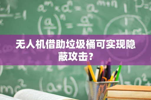 无人机借助垃圾桶可实现隐蔽攻击？