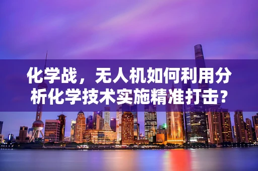 化学战，无人机如何利用分析化学技术实施精准打击？