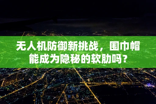 无人机防御新挑战，围巾帽能成为隐秘的软肋吗？