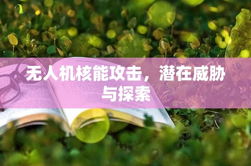 无人机核能攻击，潜在威胁与探索