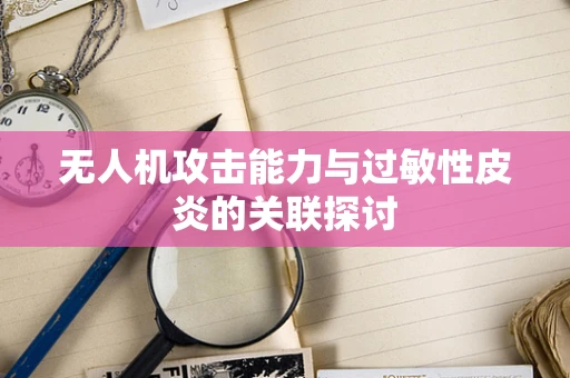 无人机攻击能力与过敏性皮炎的关联探讨