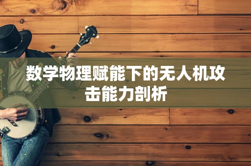 数学物理赋能下的无人机攻击能力剖析
