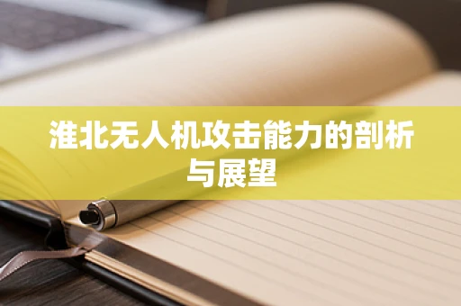淮北无人机攻击能力的剖析与展望