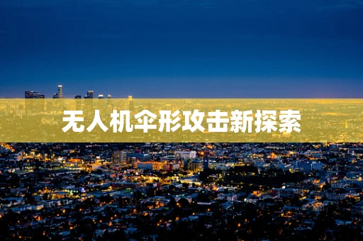 无人机伞形攻击新探索