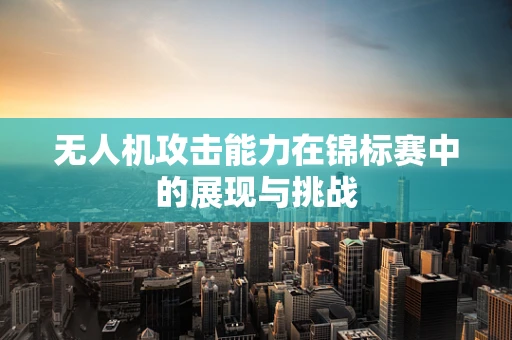无人机攻击能力在锦标赛中的展现与挑战