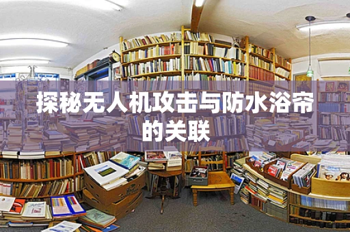 探秘无人机攻击与防水浴帘的关联