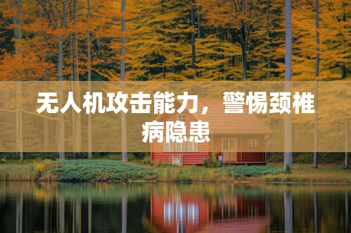 无人机攻击能力，警惕颈椎病隐患