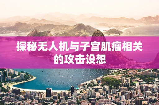 探秘无人机与子宫肌瘤相关的攻击设想