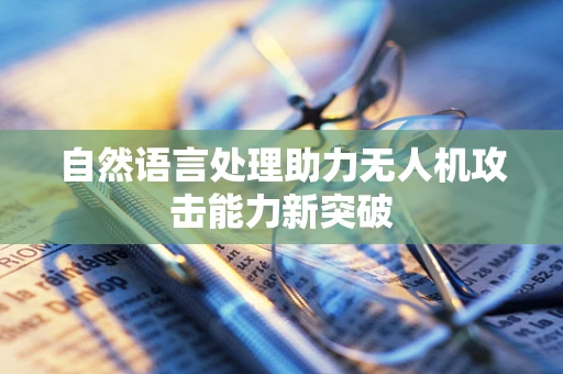 自然语言处理助力无人机攻击能力新突破
