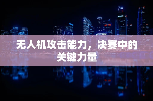无人机攻击能力，决赛中的关键力量