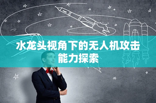水龙头视角下的无人机攻击能力探索