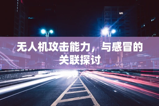 无人机攻击能力，与感冒的关联探讨