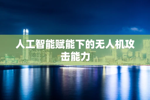 人工智能赋能下的无人机攻击能力
