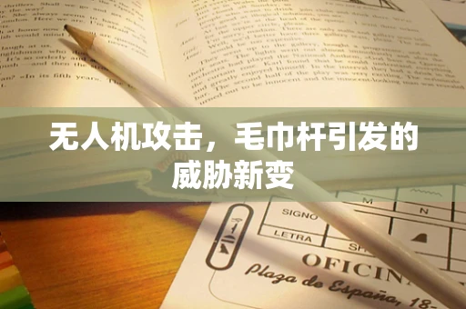 无人机攻击，毛巾杆引发的威胁新变