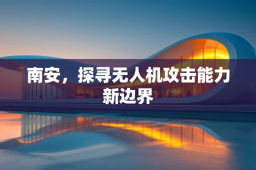 南安，探寻无人机攻击能力新边界