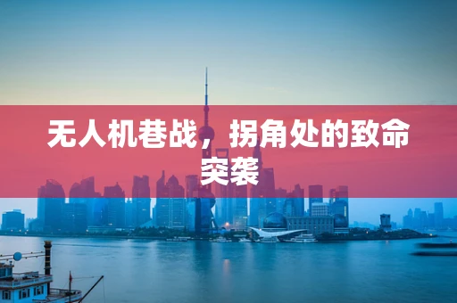 无人机巷战，拐角处的致命突袭