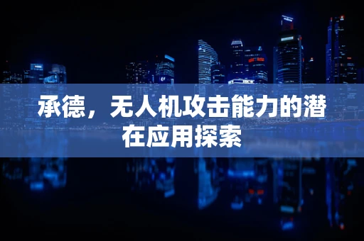 承德，无人机攻击能力的潜在应用探索