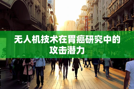 无人机技术在胃癌研究中的攻击潜力