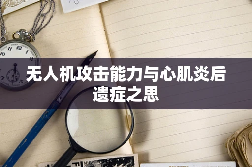 无人机攻击能力与心肌炎后遗症之思