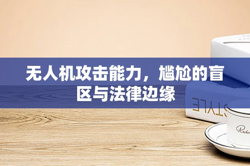 无人机攻击能力，尴尬的盲区与法律边缘