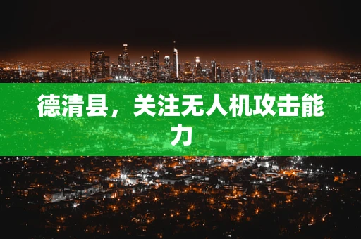 德清县，关注无人机攻击能力