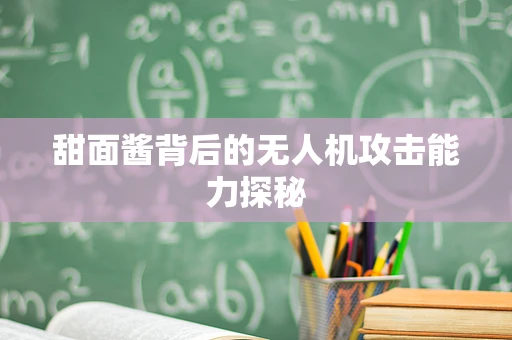 甜面酱背后的无人机攻击能力探秘