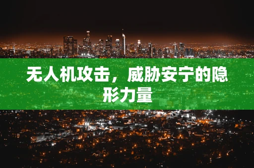 无人机攻击，威胁安宁的隐形力量