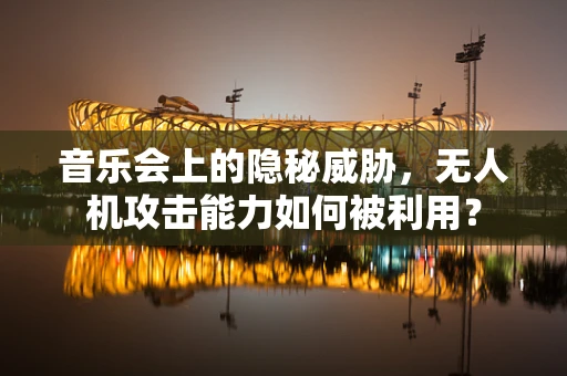 音乐会上的隐秘威胁，无人机攻击能力如何被利用？