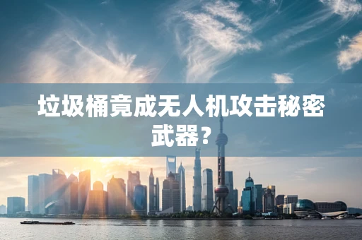 垃圾桶竟成无人机攻击秘密武器？