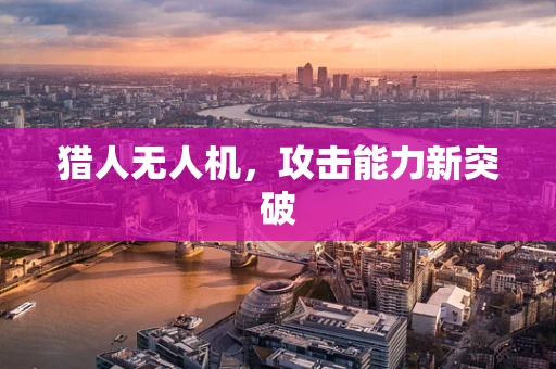 猎人无人机，攻击能力新突破