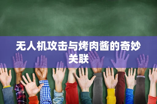 无人机攻击与烤肉酱的奇妙关联
