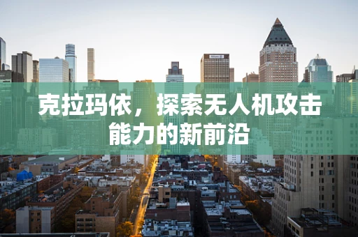 克拉玛依，探索无人机攻击能力的新前沿