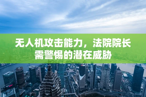 无人机攻击能力，法院院长需警惕的潜在威胁