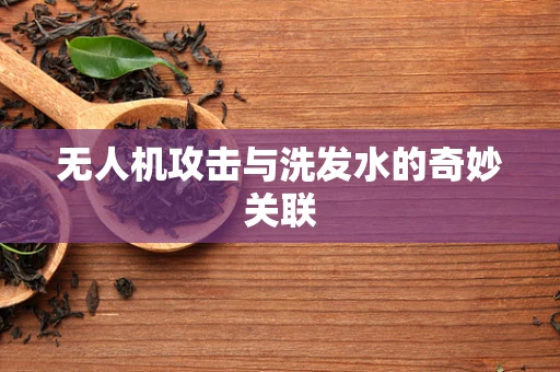 无人机攻击与洗发水的奇妙关联