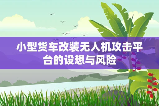 小型货车改装无人机攻击平台的设想与风险