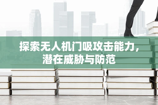 探索无人机门吸攻击能力，潜在威胁与防范