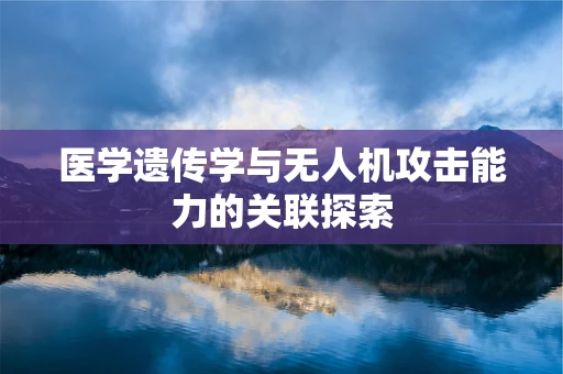 医学遗传学与无人机攻击能力的关联探索