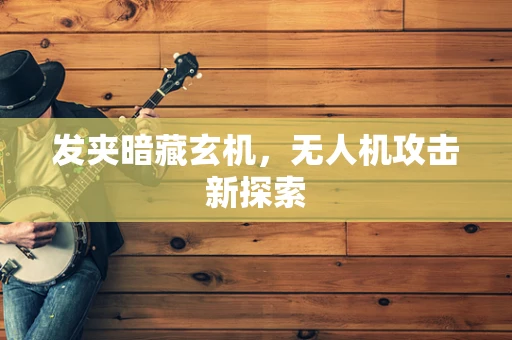 发夹暗藏玄机，无人机攻击新探索