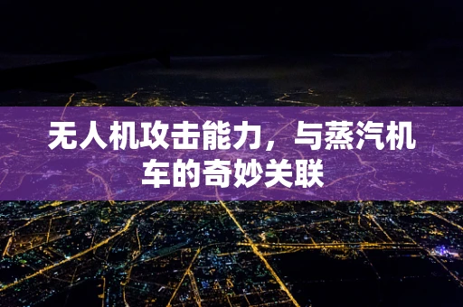 无人机攻击能力，与蒸汽机车的奇妙关联